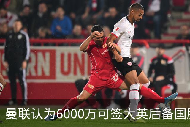 曼联认为6000万可签大英后备国脚！M费仍更受青睐，皇马无意竞价